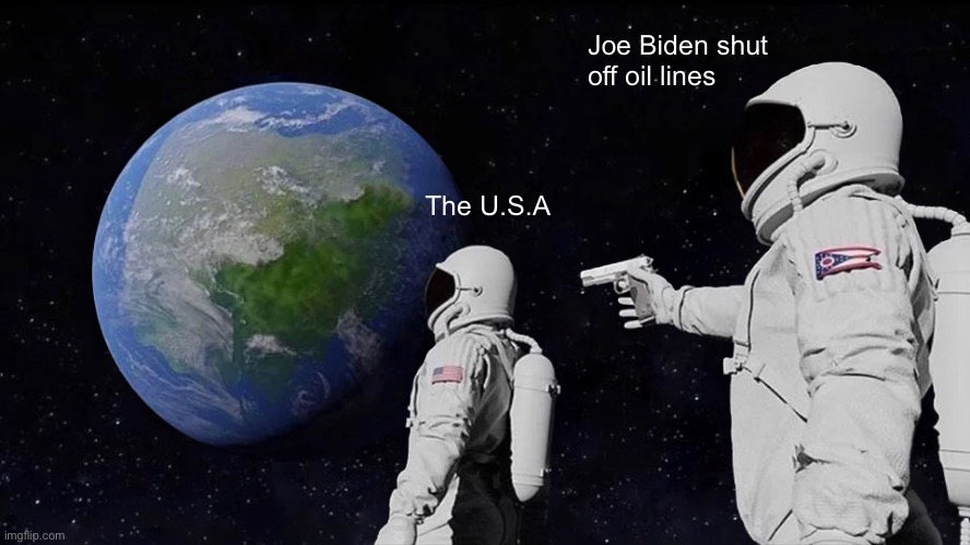 Always Has Been | Joe Biden shut off oil lines; The U.S.A | image tagged in memes,always has been | made w/ Imgflip meme maker