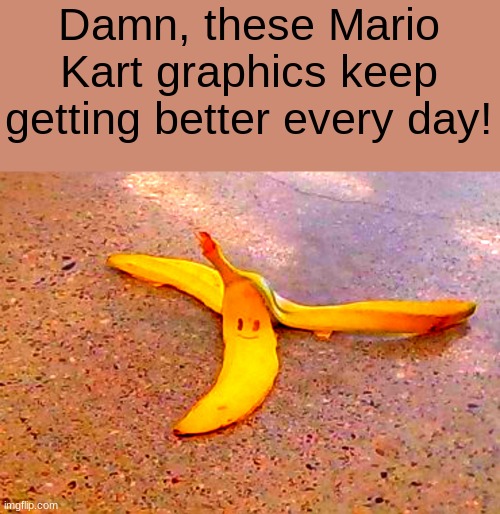 Mario Kart banana irl | Damn, these Mario Kart graphics keep getting better every day! | image tagged in mario kart,game graphics | made w/ Imgflip meme maker