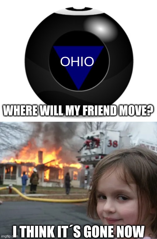 OHIO; WHERE WILL MY FRIEND MOVE? I THINK IT´S GONE NOW | image tagged in magic 8 ball | made w/ Imgflip meme maker