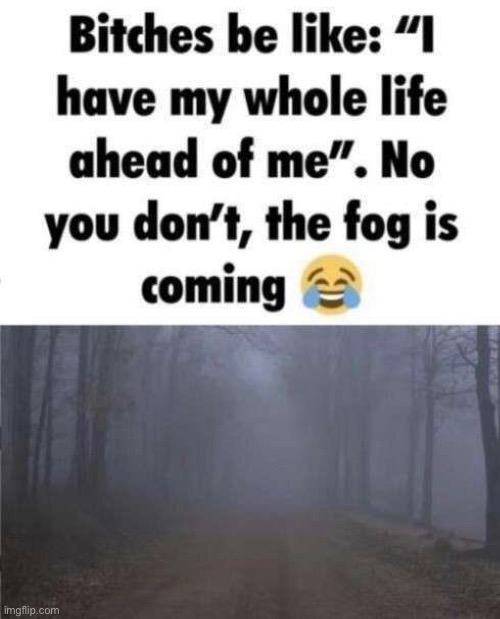 the fog is cumming | image tagged in memes,unfunny | made w/ Imgflip meme maker