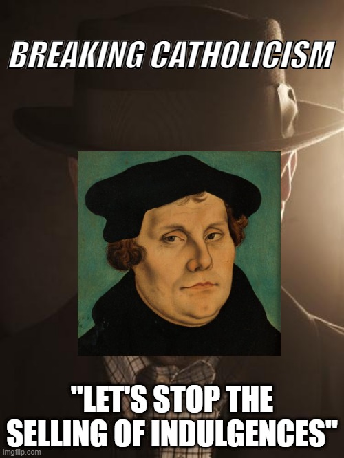 New Period Drama | BREAKING CATHOLICISM; "LET'S STOP THE SELLING OF INDULGENCES" | image tagged in walter white | made w/ Imgflip meme maker