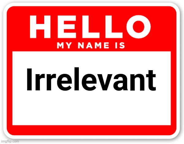 Name. | Irrelevant | image tagged in name,hello my name is,hello my name is sticker,sticker,my name is irrelevant,memecraftia | made w/ Imgflip meme maker