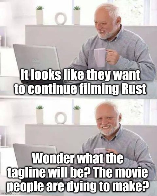 Bad taste, but you have to admit its true... Rust is a killer movie. | It looks like they want to continue filming Rust; Wonder what the tagline will be? The movie people are dying to make? | image tagged in hide the pain harold,rust,movies,shooting,start,admit it | made w/ Imgflip meme maker
