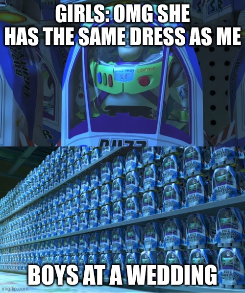 BUZZLIGHTYEAR | GIRLS: OMG SHE HAS THE SAME DRESS AS ME; BOYS AT A WEDDING | image tagged in buzzlightyear | made w/ Imgflip meme maker