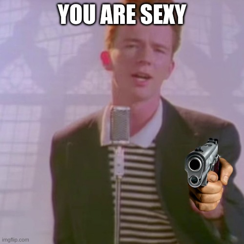 Rick Ashley | YOU ARE SEXY | image tagged in rick ashley | made w/ Imgflip meme maker