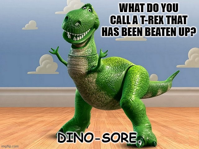Daily Bad Dad Joke February 8 2023 | WHAT DO YOU CALL A T-REX THAT HAS BEEN BEATEN UP? DINO-SORE. | image tagged in toy story rex | made w/ Imgflip meme maker