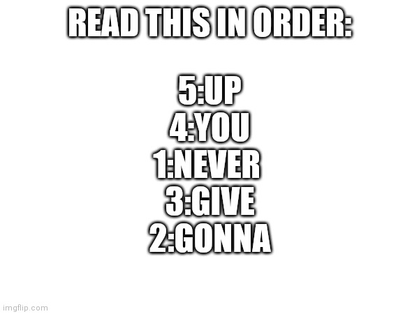 Heheheheheheh | READ THIS IN ORDER:; 5:UP
4:YOU
1:NEVER 
3:GIVE
2:GONNA | image tagged in memes,troll | made w/ Imgflip meme maker