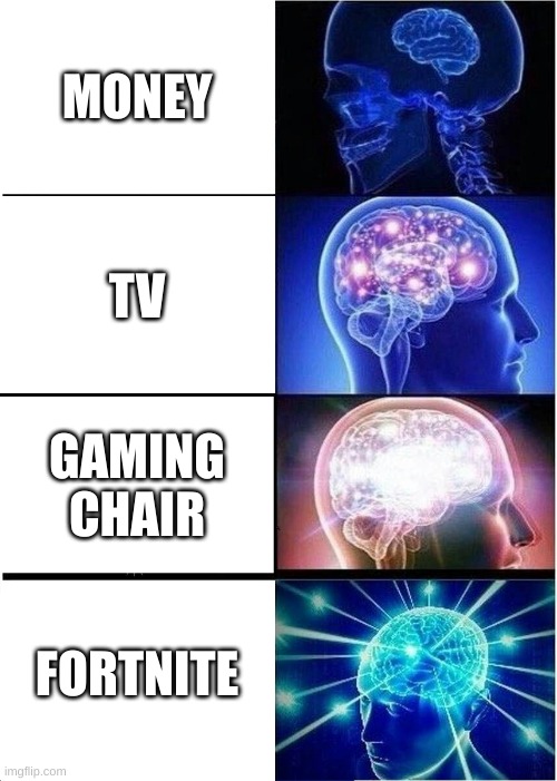 fortnite big brain | MONEY; TV; GAMING CHAIR; FORTNITE | image tagged in memes,expanding brain | made w/ Imgflip meme maker