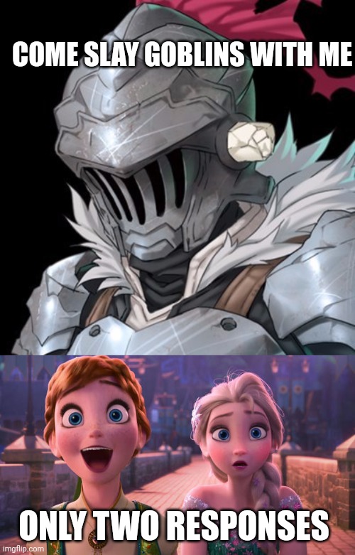 COME SLAY GOBLINS WITH ME; ONLY TWO RESPONSES | image tagged in goblin slayer,elsa and anna shocked | made w/ Imgflip meme maker