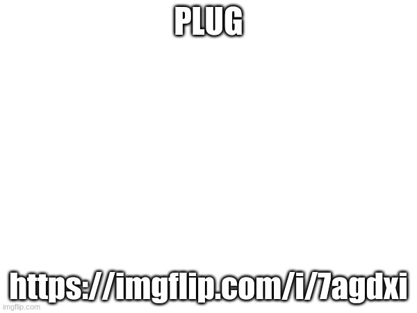 PLUG; https://imgflip.com/i/7agdxi | made w/ Imgflip meme maker
