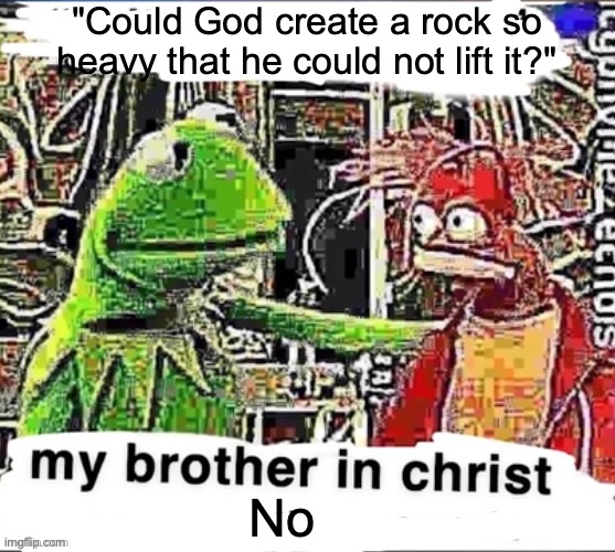 My brother in Christ | "Could God create a rock so heavy that he could not lift it?"; No | image tagged in my brother in christ | made w/ Imgflip meme maker