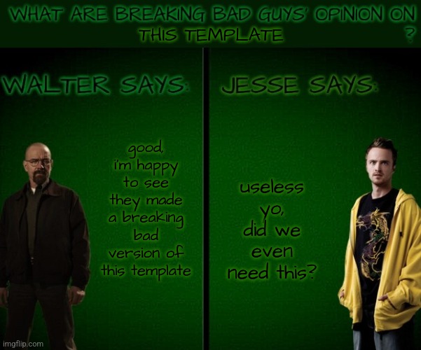 i liked this template why isn't it popular already | THIS TEMPLATE; useless yo, did we even need this? good, i'm happy to see they made a breaking bad version of this template | image tagged in walt and jesse opinion | made w/ Imgflip meme maker