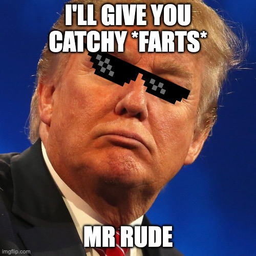 mr rude how | I'LL GIVE YOU CATCHY *FARTS*; MR RUDE | image tagged in mr rude,memes | made w/ Imgflip meme maker