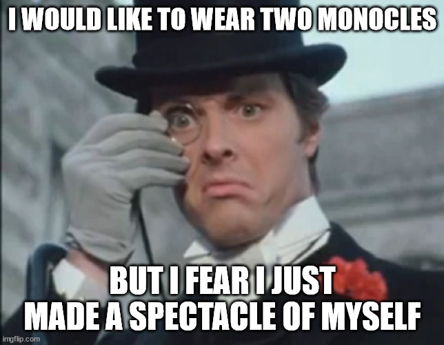 Monocle Outrage |  I WOULD LIKE TO WEAR TWO MONOCLES; BUT I FEAR I JUST MADE A SPECTACLE OF MYSELF | image tagged in monocle outrage,glasses,monocle | made w/ Imgflip meme maker
