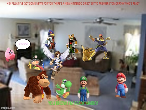 the nintendo crew preparing for the nintendo direct | HEY FELLAS I'VE GOT SOME NEWS FOR YOU THERE'S A NEW NINTENDO DIRECT SET TO PREMIERE TOMORROW WHO'S READY; POYO! YOU KNOW I'M READY MARIO! | image tagged in living room,nintendo direct,the hype is on | made w/ Imgflip meme maker