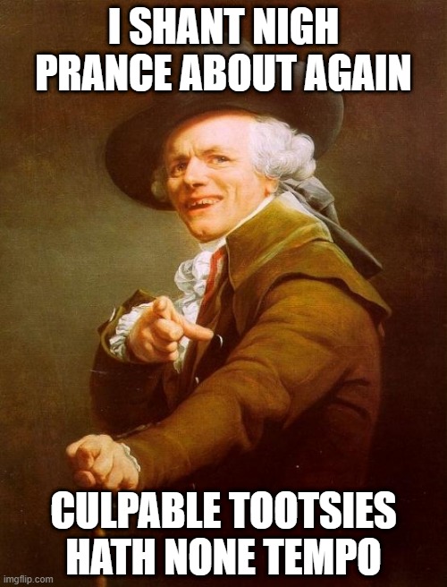 A Careless Whisper | I SHANT NIGH PRANCE ABOUT AGAIN; CULPABLE TOOTSIES HATH NONE TEMPO | image tagged in memes,joseph ducreux | made w/ Imgflip meme maker
