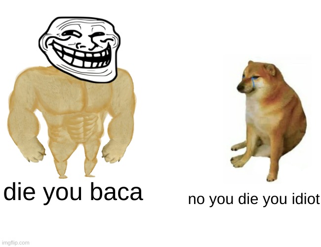 Buff Doge vs. Cheems | die you baca; no you die you idiot | image tagged in memes,buff doge vs cheems | made w/ Imgflip meme maker