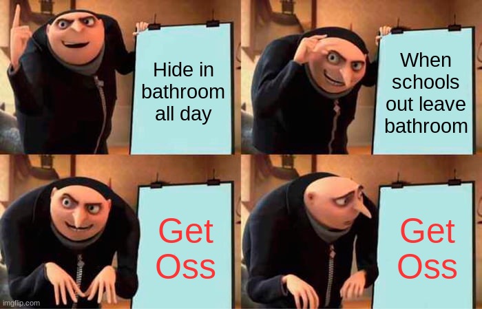 Gru's Plan Meme | Hide in bathroom all day; When schools out leave bathroom; Get Oss; Get Oss | image tagged in memes,gru's plan | made w/ Imgflip meme maker