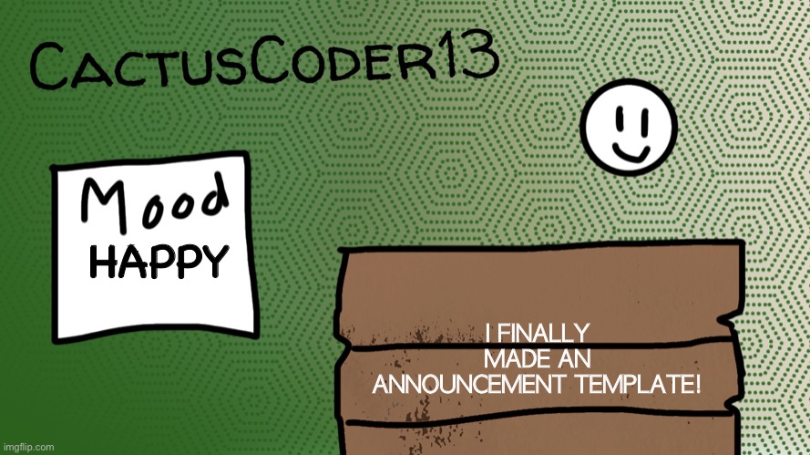 Finally! | HAPPY; I FINALLY MADE AN ANNOUNCEMENT TEMPLATE! | image tagged in cactuscoder13 announcement template,drawing | made w/ Imgflip meme maker