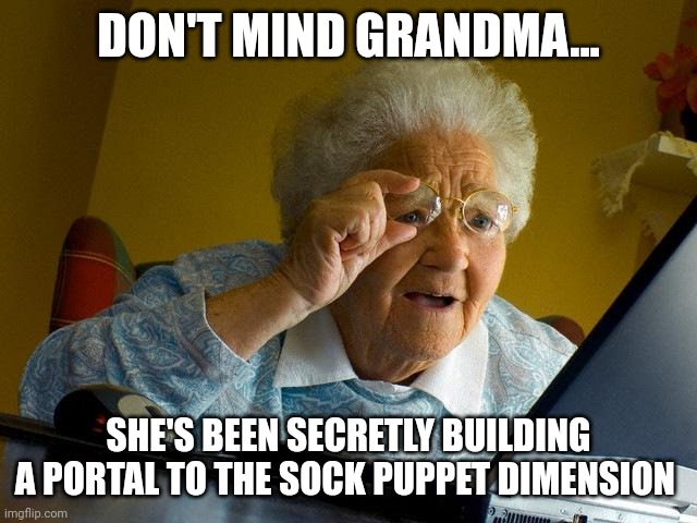 When grandma built a portal to the sock puppet dimension | DON'T MIND GRANDMA... SHE'S BEEN SECRETLY BUILDING A PORTAL TO THE SOCK PUPPET DIMENSION | image tagged in memes,grandma finds the internet | made w/ Imgflip meme maker