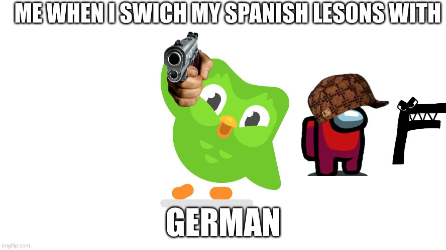 Doulingo | ME WHEN I SWICH MY SPANISH LESONS WITH; GERMAN | image tagged in doulingo | made w/ Imgflip meme maker