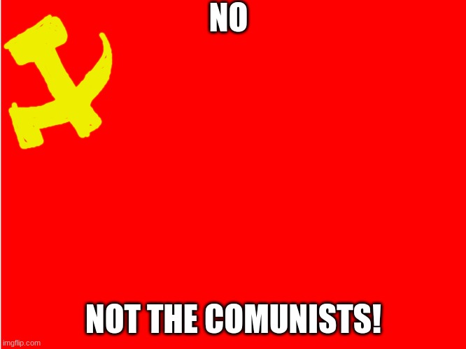 nooooooo!!! | NO; NOT THE COMUNISTS! | image tagged in red background | made w/ Imgflip meme maker
