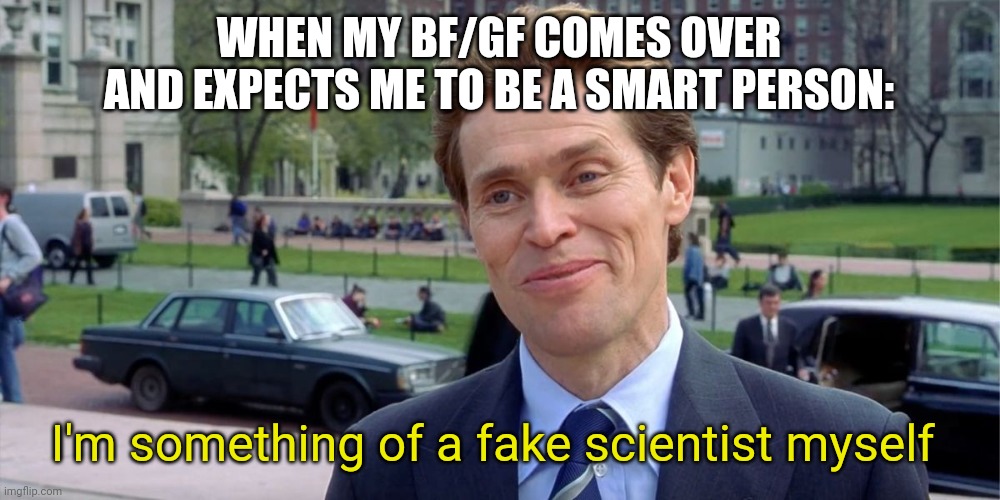 When you pretend to be smart to impress your partner | WHEN MY BF/GF COMES OVER AND EXPECTS ME TO BE A SMART PERSON:; I'm something of a fake scientist myself | image tagged in you know i'm something of a scientist myself | made w/ Imgflip meme maker