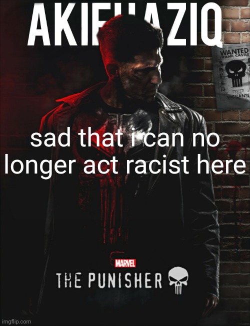 Akifhaziq the punisher temp | sad that i can no longer act racist here | image tagged in akifhaziq the punisher temp | made w/ Imgflip meme maker