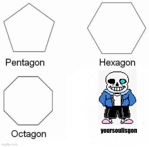 yoursoulisgon- | yoursoulisgon | image tagged in sans,pentagon hexagon octagon,funny,meme | made w/ Imgflip meme maker