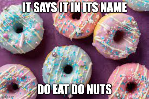 hehehe | IT SAYS IT IN ITS NAME; DO EAT DO NUTS | image tagged in donuts | made w/ Imgflip meme maker