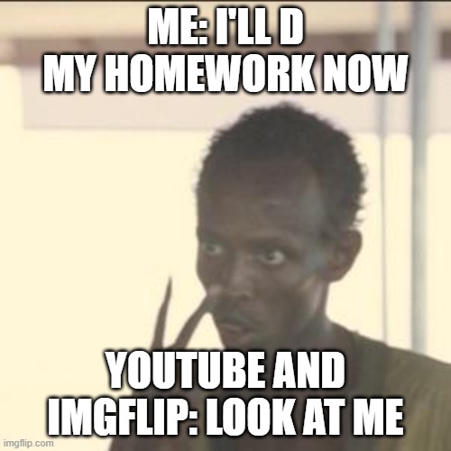 Relatable and True, right? | ME: I'LL D MY HOMEWORK NOW; YOUTUBE AND IMGFLIP: LOOK AT ME | image tagged in memes,look at me,youtube,imgflip,homework,relatable memes | made w/ Imgflip meme maker