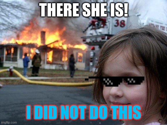 fire | THERE SHE IS! I DID NOT DO THIS | image tagged in memes,disaster girl | made w/ Imgflip meme maker