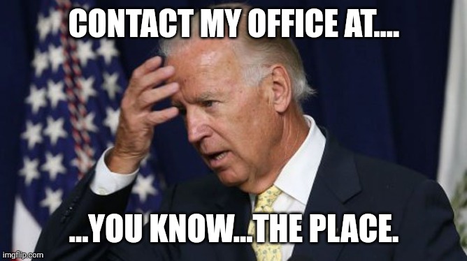 Joe Biden worries | CONTACT MY OFFICE AT.... ...YOU KNOW...THE PLACE. | image tagged in joe biden worries | made w/ Imgflip meme maker