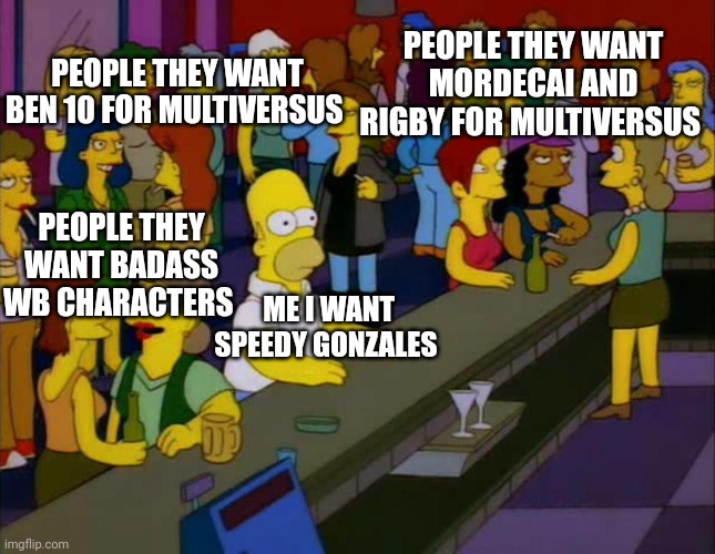#speedygonzalesformultiversus | PEOPLE THEY WANT MORDECAI AND RIGBY FOR MULTIVERSUS; PEOPLE THEY WANT BEN 10 FOR MULTIVERSUS; PEOPLE THEY WANT BADASS WB CHARACTERS; ME I WANT SPEEDY GONZALES | image tagged in homer simpson me on facebook,warner bros,videogames | made w/ Imgflip meme maker