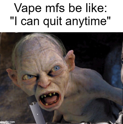 But if they go 15 minutes without fruit flavored gas, they go nuts... | Vape mfs be like:; "I can quit anytime" | image tagged in gollum lord of the rings,memes,gollum | made w/ Imgflip meme maker