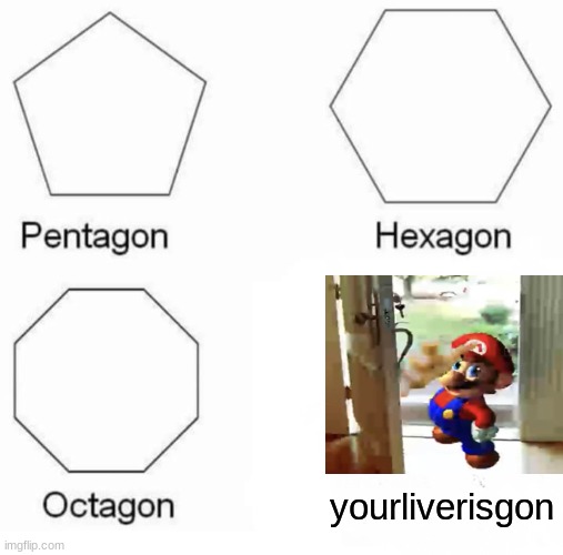 Pentagon Hexagon Octagon | yourliverisgon | image tagged in memes,pentagon hexagon octagon | made w/ Imgflip meme maker