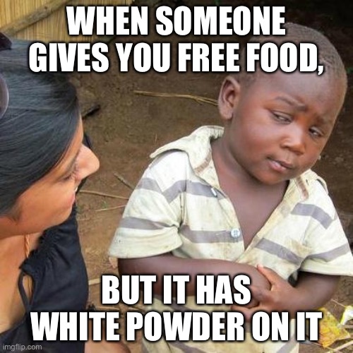 Third World Skeptical Kid Meme | WHEN SOMEONE GIVES YOU FREE FOOD, BUT IT HAS WHITE POWDER ON IT | image tagged in memes,third world skeptical kid | made w/ Imgflip meme maker