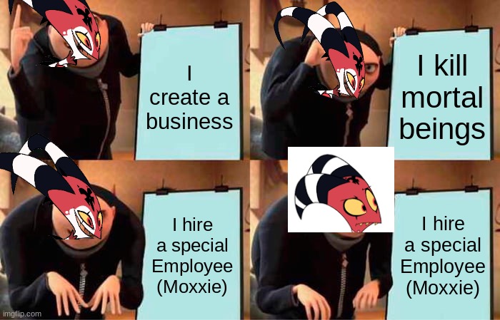 Gru's Plan |  I create a business; I kill mortal beings; I hire a special Employee (Moxxie); I hire a special Employee (Moxxie) | image tagged in memes,gru's plan,helluva boss | made w/ Imgflip meme maker
