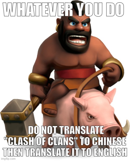 just dont | WHATEVER YOU DO; DO NOT TRANSLATE "CLASH OF CLANS" TO CHINESE THEN TRANSLATE IT TO ENGLISH | made w/ Imgflip meme maker