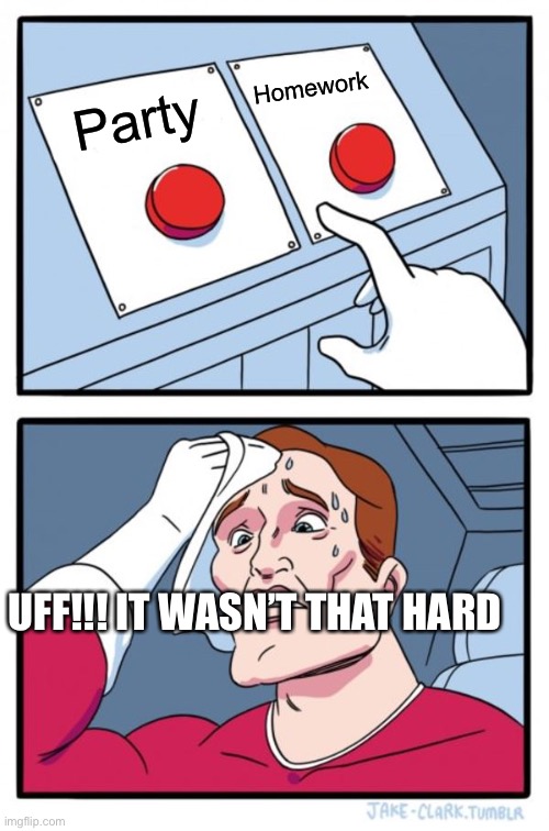 Procrastinating | Homework; Party; UFF!!! IT WASN’T THAT HARD | image tagged in memes,two buttons | made w/ Imgflip meme maker