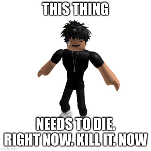 KILL IT. PLEASE KILL IT! | THIS THING; NEEDS TO DIE. RIGHT NOW. KILL IT. NOW | image tagged in roblox slender not friendly | made w/ Imgflip meme maker