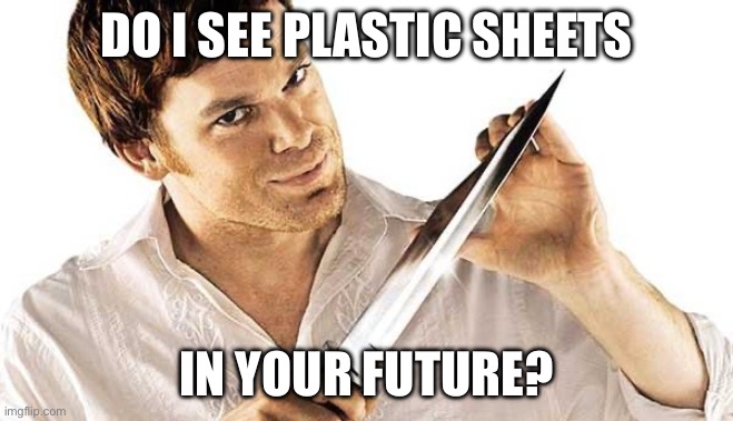Dexter | DO I SEE PLASTIC SHEETS; IN YOUR FUTURE? | image tagged in dexter knife,plastic,future | made w/ Imgflip meme maker