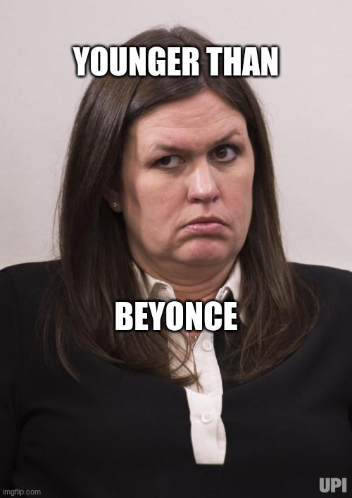 younger than beyonce | YOUNGER THAN; BEYONCE | image tagged in crazy sarah huckabee sanders | made w/ Imgflip meme maker