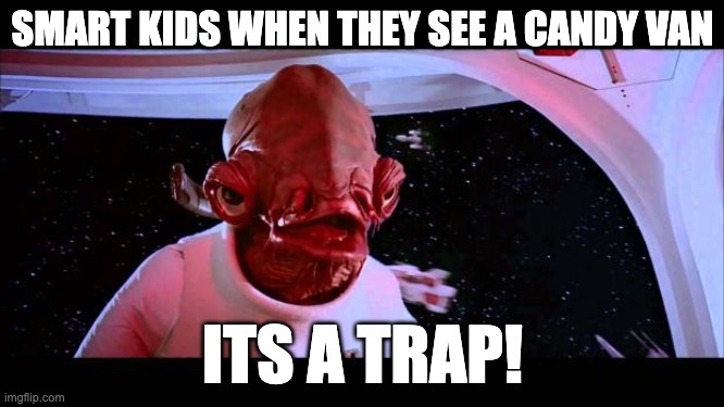 smert | SMART KIDS WHEN THEY SEE A CANDY VAN; ITS A TRAP! | image tagged in it's a trap | made w/ Imgflip meme maker