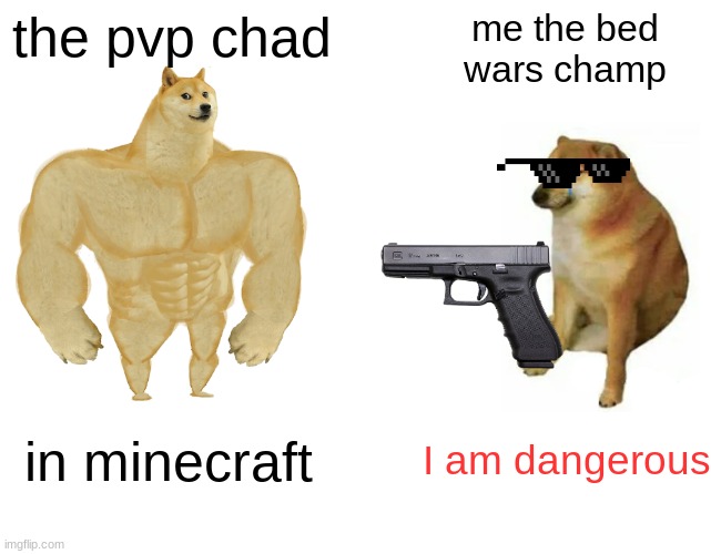 Buff Doge vs. Cheems | the pvp chad; me the bed
wars champ; in minecraft; I am dangerous | image tagged in memes,buff doge vs cheems | made w/ Imgflip meme maker