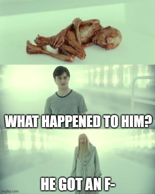 Dead Baby Voldemort / What Happened To Him | WHAT HAPPENED TO HIM? HE GOT AN F- | image tagged in dead baby voldemort / what happened to him | made w/ Imgflip meme maker