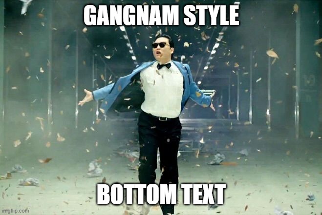 Gangnam style | GANGNAM STYLE; BOTTOM TEXT | image tagged in gangnam style | made w/ Imgflip meme maker