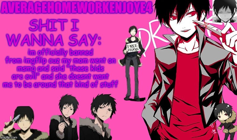 apparently you guys are evil | im officially banned from imgflip cuz my mom went on msmg and said "these kids are evil" and she doesnt want me to be around that kind of stuff | image tagged in homeworks izaya temp | made w/ Imgflip meme maker
