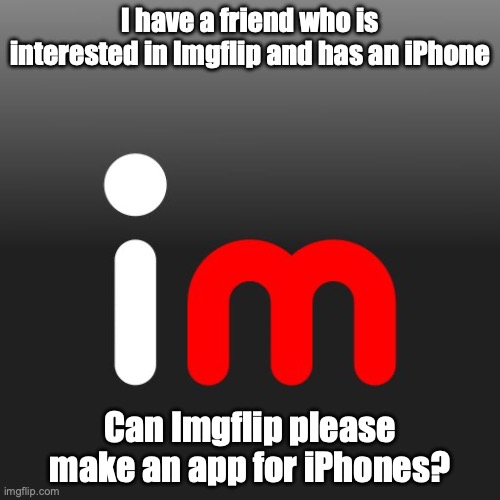 Imgflip already announced an app for android phones two years ago, but why no the iPhones? | I have a friend who is interested in Imgflip and has an iPhone; Can Imgflip please make an app for iPhones? | image tagged in imgflip logo,iphone,apple,imgflip,app | made w/ Imgflip meme maker
