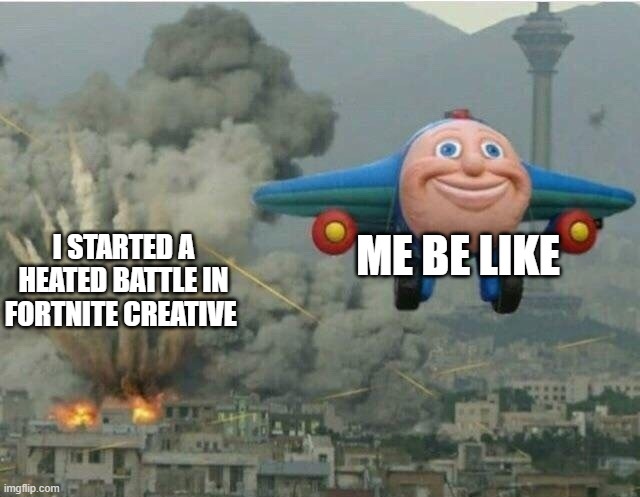 Jay jay the plane | ME BE LIKE; I STARTED A HEATED BATTLE IN FORTNITE CREATIVE | image tagged in jay jay the plane | made w/ Imgflip meme maker